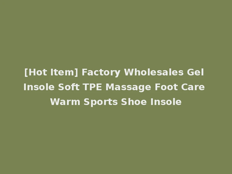 [Hot Item] Factory Wholesales Gel Insole Soft TPE Massage Foot Care Warm Sports Shoe Insole