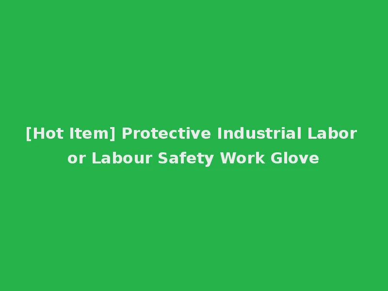 [Hot Item] Protective Industrial Labor or Labour Safety Work Glove