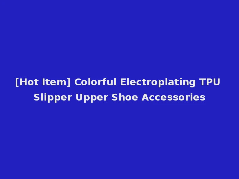[Hot Item] Colorful Electroplating TPU Slipper Upper Shoe Accessories