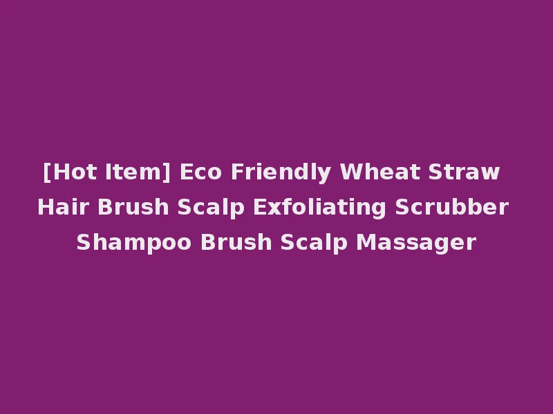 [Hot Item] Eco Friendly Wheat Straw Hair Brush Scalp Exfoliating Scrubber Shampoo Brush Scalp Massager