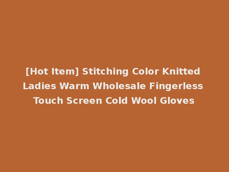 [Hot Item] Stitching Color Knitted Ladies Warm Wholesale Fingerless Touch Screen Cold Wool Gloves