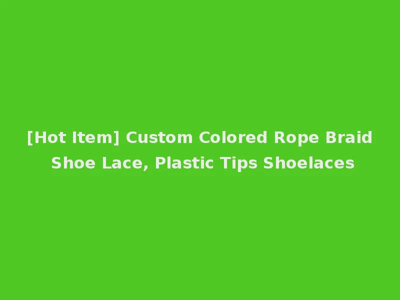 [Hot Item] Custom Colored Rope Braid Shoe Lace, Plastic Tips Shoelaces