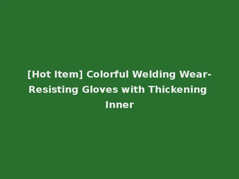 [Hot Item] Colorful Welding Wear-Resisting Gloves with Thickening Inner