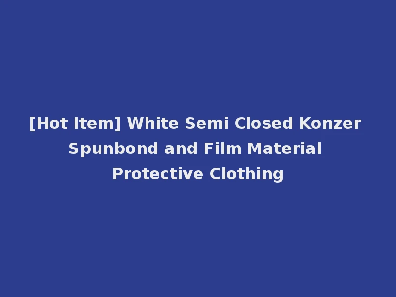 [Hot Item] White Semi Closed Konzer Spunbond and Film Material Protective Clothing