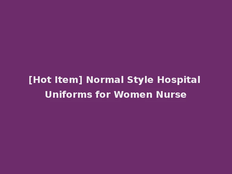 [Hot Item] Normal Style Hospital Uniforms for Women Nurse