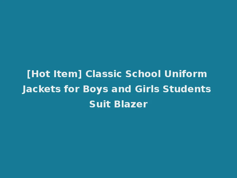 [Hot Item] Classic School Uniform Jackets for Boys and Girls Students Suit Blazer