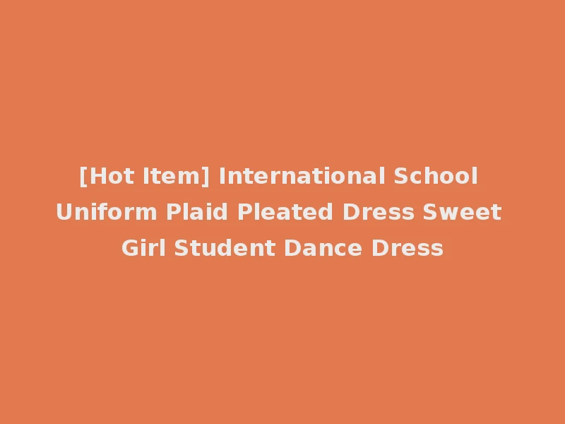 [Hot Item] International School Uniform Plaid Pleated Dress Sweet Girl Student Dance Dress