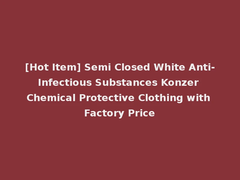 [Hot Item] Semi Closed White Anti-Infectious Substances Konzer Chemical Protective Clothing with Factory Price