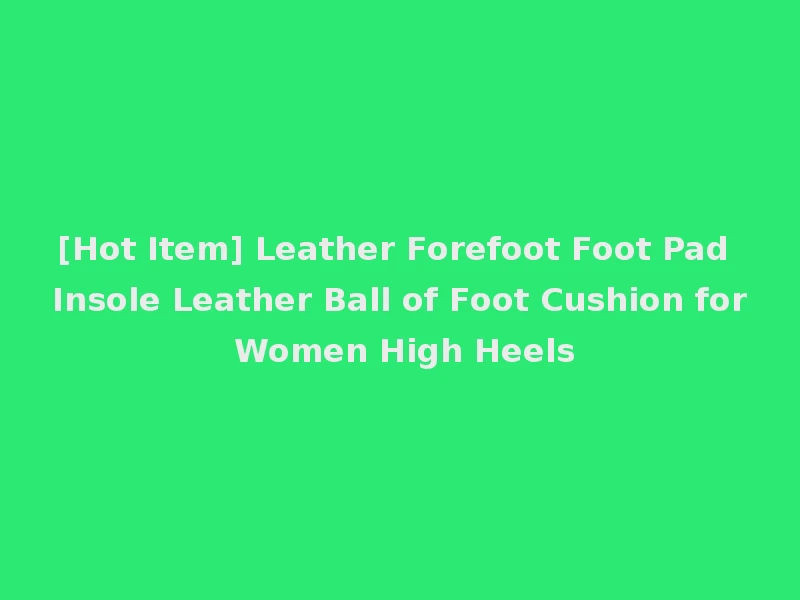 [Hot Item] Leather Forefoot Foot Pad Insole Leather Ball of Foot Cushion for Women High Heels