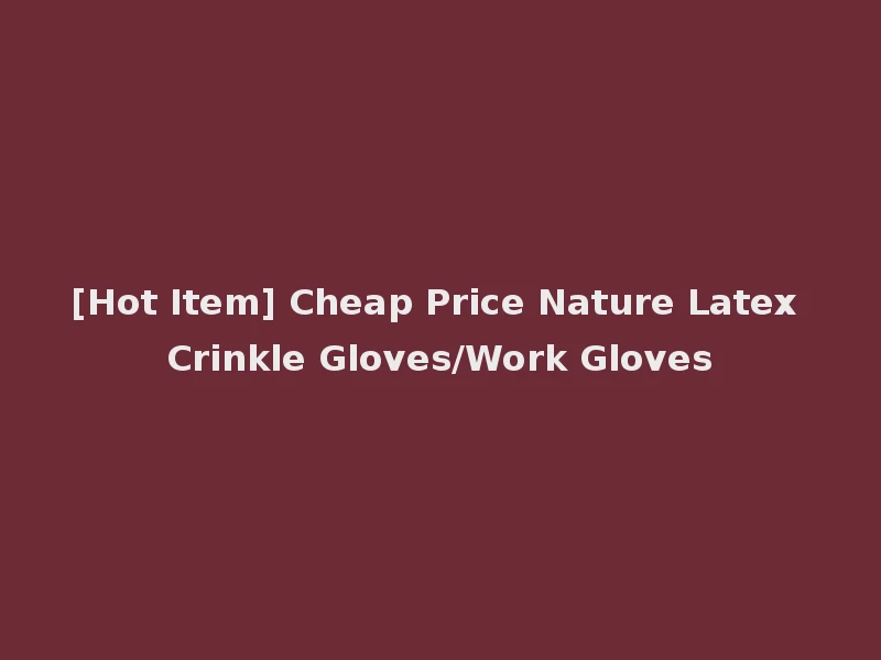 [Hot Item] Cheap Price Nature Latex Crinkle Gloves/Work Gloves
