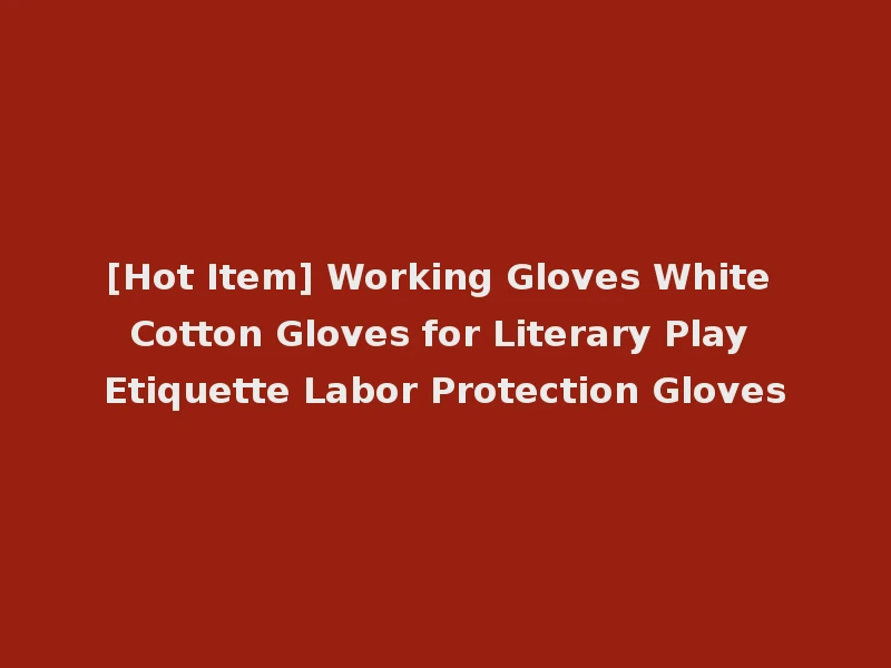 [Hot Item] Working Gloves White Cotton Gloves for Literary Play Etiquette Labor Protection Gloves