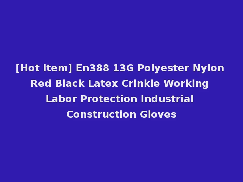 [Hot Item] En388 13G Polyester Nylon Red Black Latex Crinkle Working Labor Protection Industrial Construction Gloves