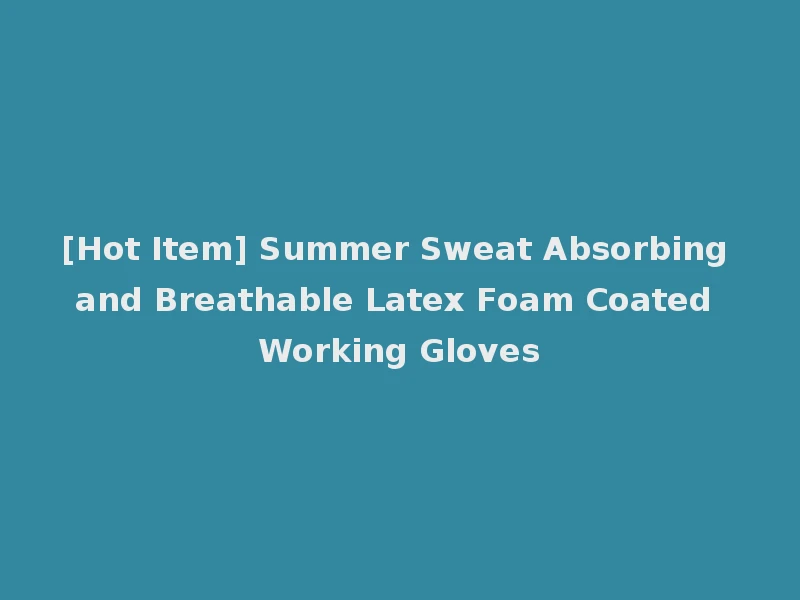[Hot Item] Summer Sweat Absorbing and Breathable Latex Foam Coated Working Gloves