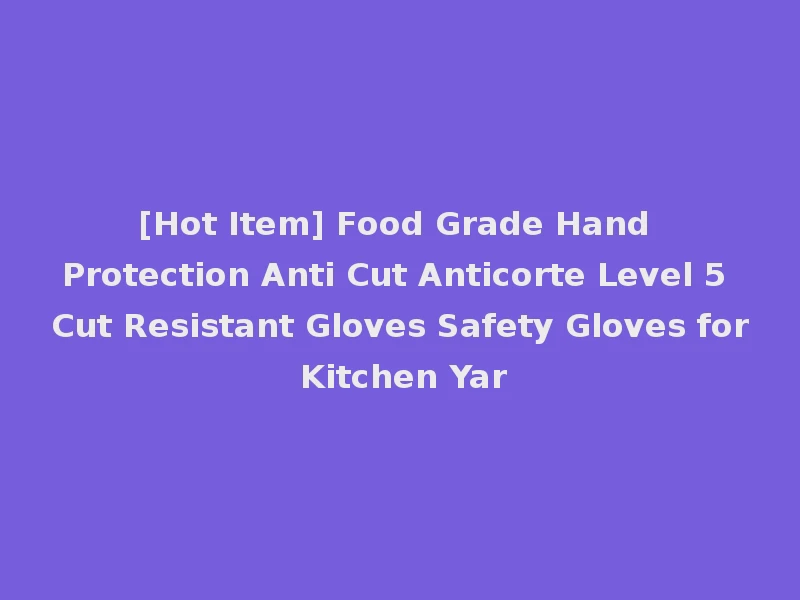 [Hot Item] Food Grade Hand Protection Anti Cut Anticorte Level 5 Cut Resistant Gloves Safety Gloves for Kitchen Yar