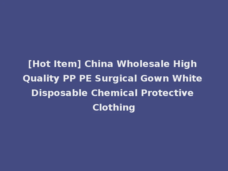 [Hot Item] China Wholesale High Quality PP PE Surgical Gown White Disposable Chemical Protective Clothing