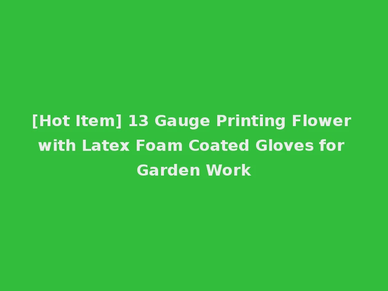 [Hot Item] 13 Gauge Printing Flower with Latex Foam Coated Gloves for Garden Work