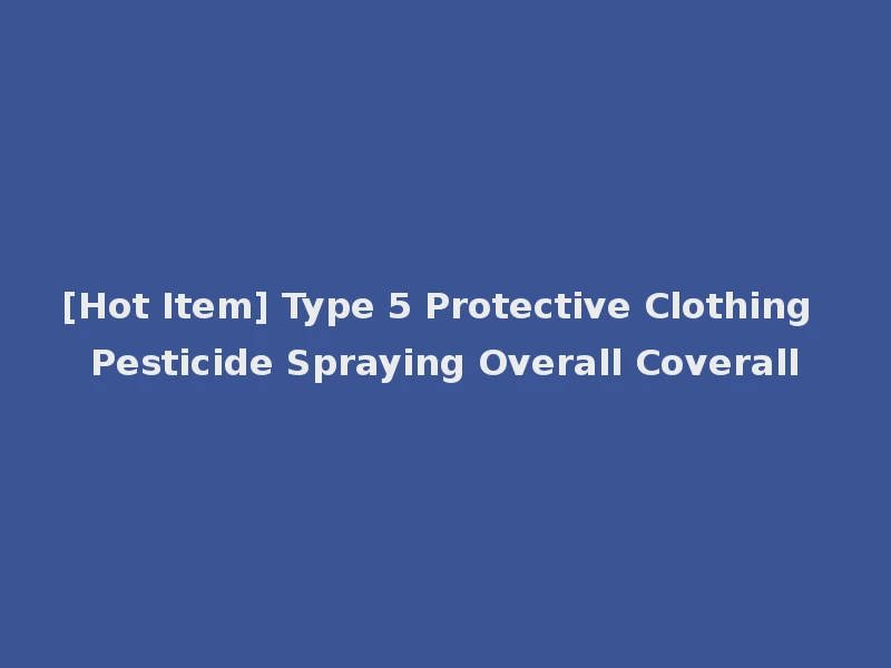 [Hot Item] Type 5 Protective Clothing Pesticide Spraying Overall Coverall