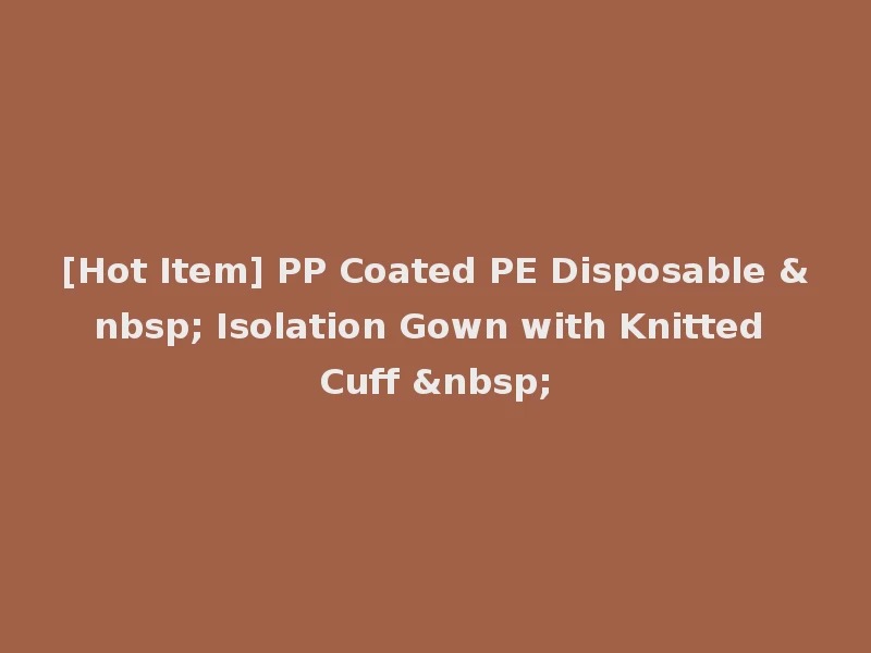 [Hot Item] PP Coated PE Disposable &nbsp; Isolation Gown with Knitted Cuff &nbsp;