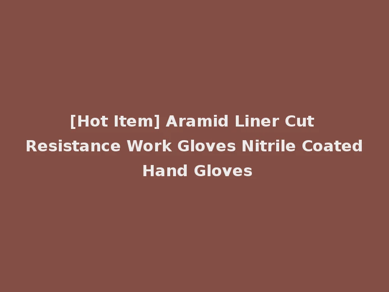 [Hot Item] Aramid Liner Cut Resistance Work Gloves Nitrile Coated Hand Gloves