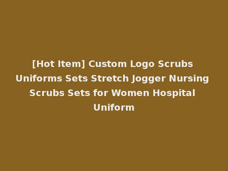 [Hot Item] Custom Logo Scrubs Uniforms Sets Stretch Jogger Nursing Scrubs Sets for Women Hospital Uniform