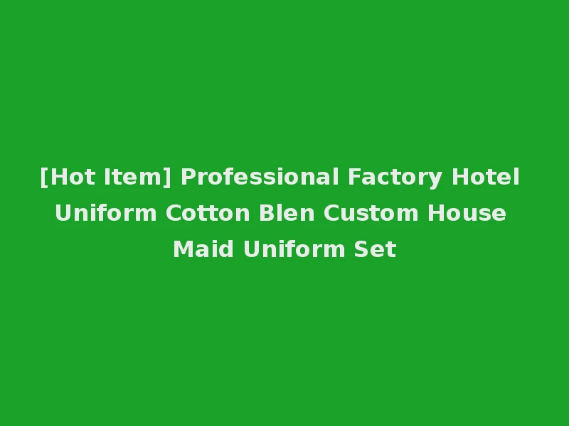 [Hot Item] Professional Factory Hotel Uniform Cotton Blen Custom House Maid Uniform Set