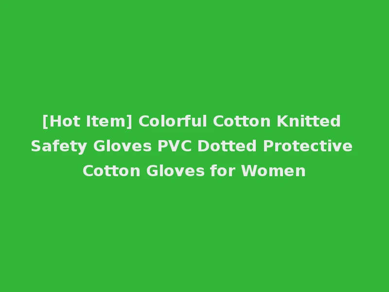 [Hot Item] Colorful Cotton Knitted Safety Gloves PVC Dotted Protective Cotton Gloves for Women