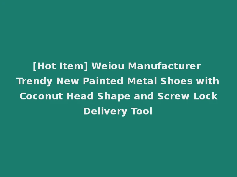 [Hot Item] Weiou Manufacturer Trendy New Painted Metal Shoes with Coconut Head Shape and Screw Lock Delivery Tool