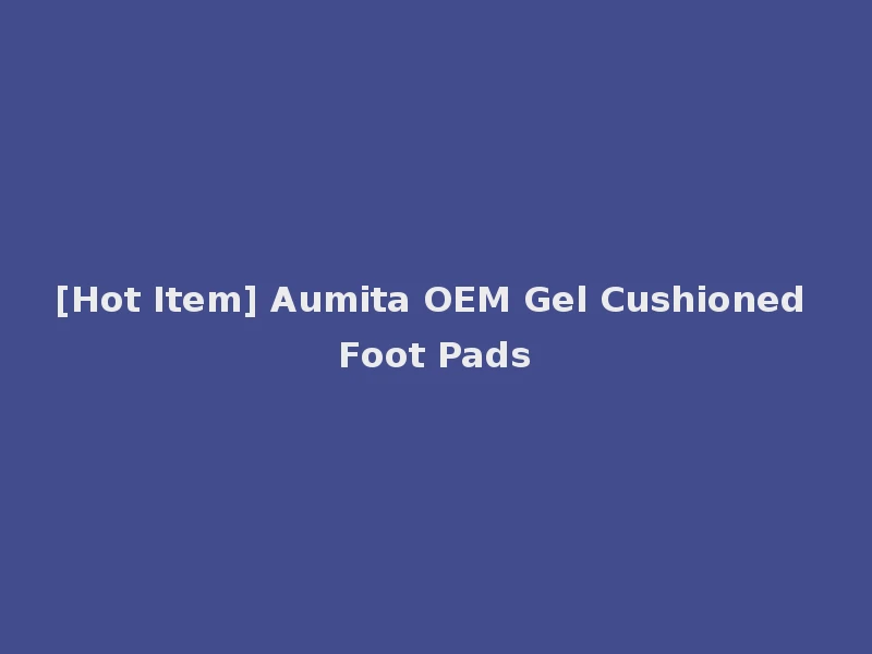 [Hot Item] Aumita OEM Gel Cushioned Foot Pads