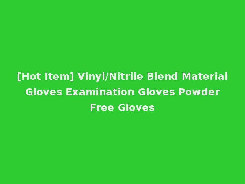 [Hot Item] Vinyl/Nitrile Blend Material Gloves Examination Gloves Powder Free Gloves
