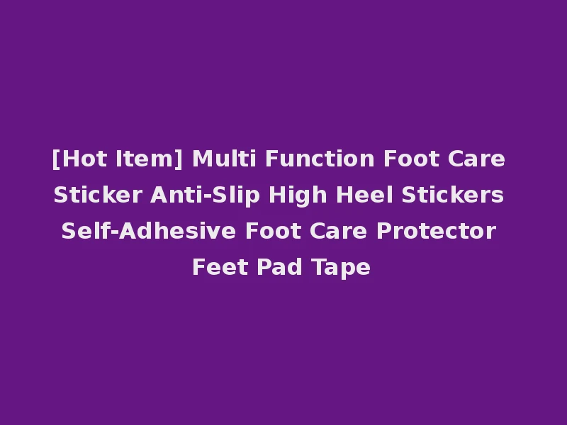 [Hot Item] Multi Function Foot Care Sticker Anti-Slip High Heel Stickers Self-Adhesive Foot Care Protector Feet Pad Tape