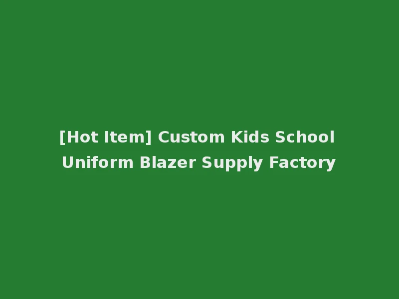 [Hot Item] Custom Kids School Uniform Blazer Supply Factory