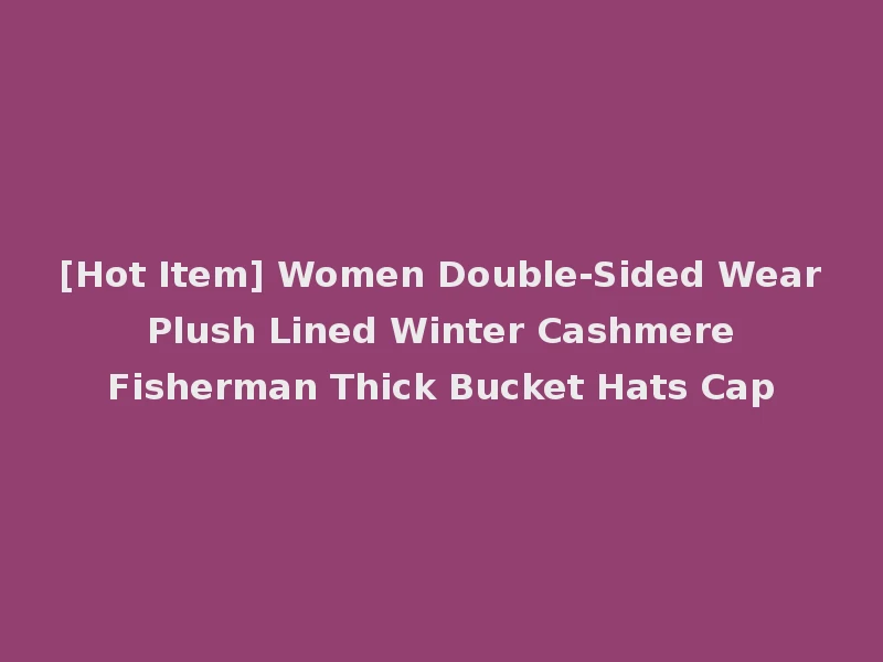 [Hot Item] Women Double-Sided Wear Plush Lined Winter Cashmere Fisherman Thick Bucket Hats Cap