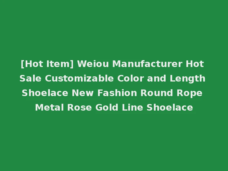 [Hot Item] Weiou Manufacturer Hot Sale Customizable Color and Length Shoelace New Fashion Round Rope Metal Rose Gold Line Shoelace