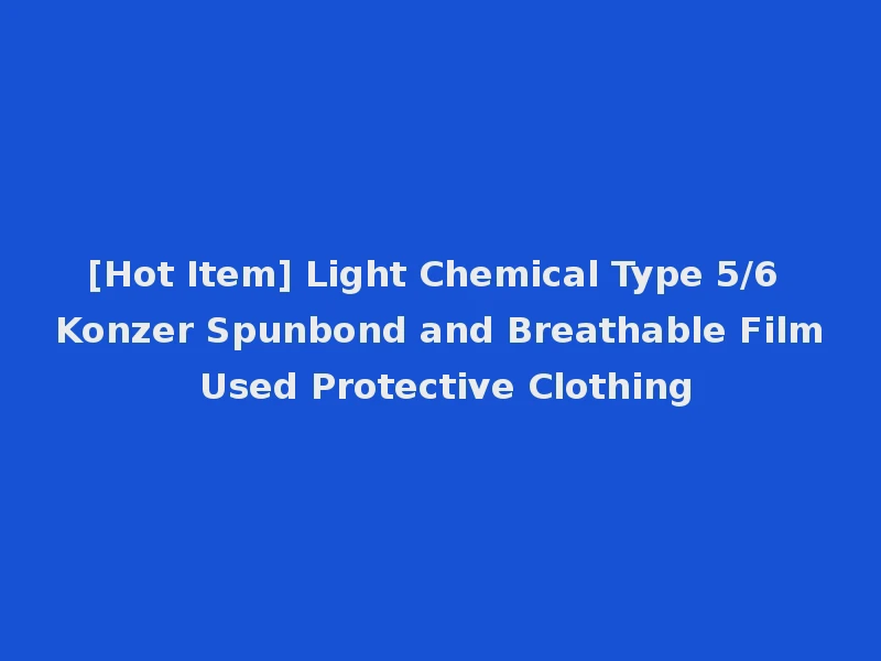 [Hot Item] Light Chemical Type 5/6 Konzer Spunbond and Breathable Film Used Protective Clothing