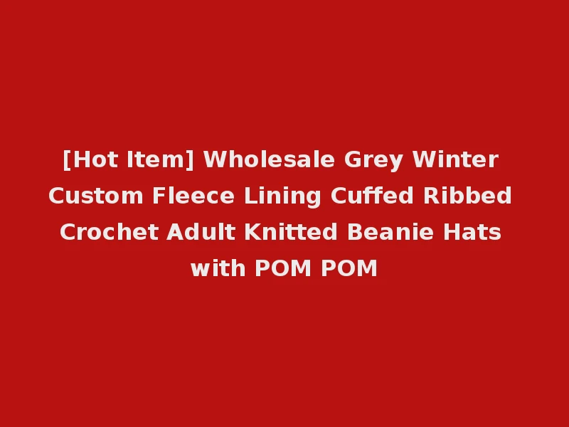 [Hot Item] Wholesale Grey Winter Custom Fleece Lining Cuffed Ribbed Crochet Adult Knitted Beanie Hats with POM POM