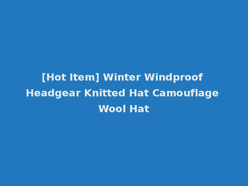 [Hot Item] Winter Windproof Headgear Knitted Hat Camouflage Wool Hat
