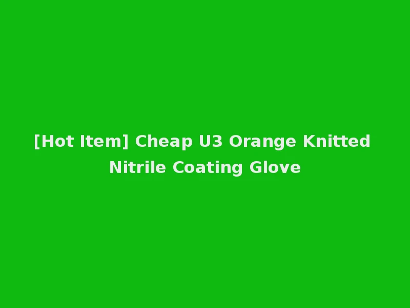 [Hot Item] Cheap U3 Orange Knitted Nitrile Coating Glove