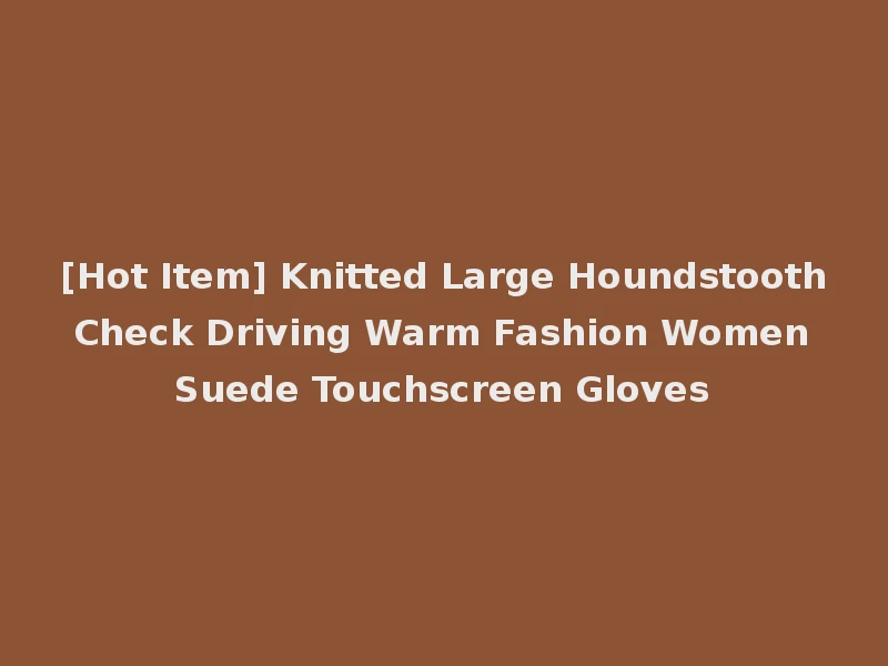 [Hot Item] Knitted Large Houndstooth Check Driving Warm Fashion Women Suede Touchscreen Gloves