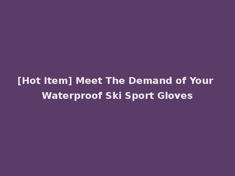 [Hot Item] Meet The Demand of Your Waterproof Ski Sport Gloves