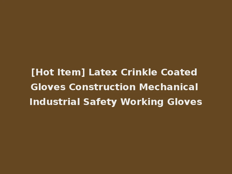 [Hot Item] Latex Crinkle Coated Gloves Construction Mechanical Industrial Safety Working Gloves