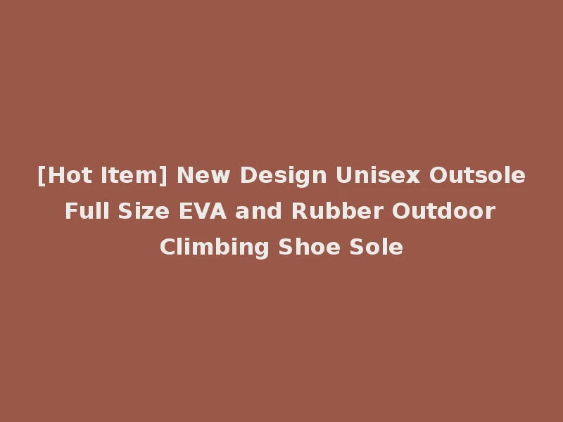 [Hot Item] New Design Unisex Outsole Full Size EVA and Rubber Outdoor Climbing Shoe Sole