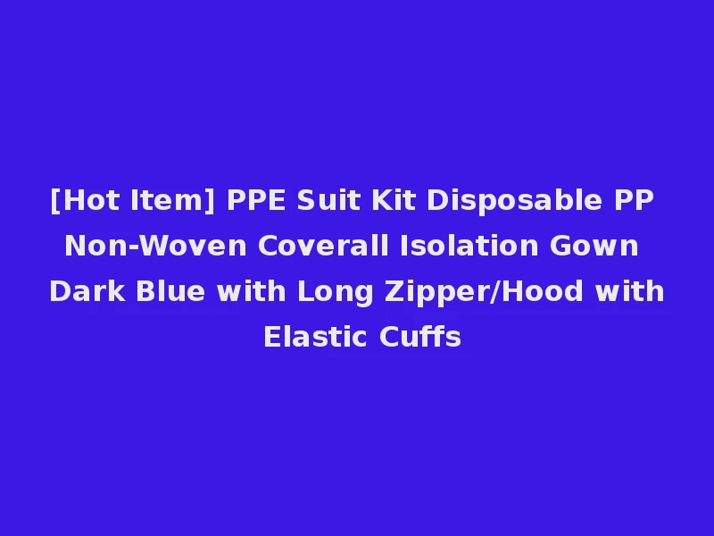 [Hot Item] PPE Suit Kit Disposable PP Non-Woven Coverall Isolation Gown Dark Blue with Long Zipper/Hood with Elastic Cuffs