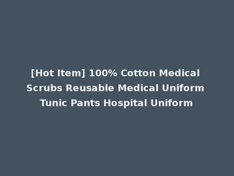 [Hot Item] 100% Cotton Medical Scrubs Reusable Medical Uniform Tunic Pants Hospital Uniform