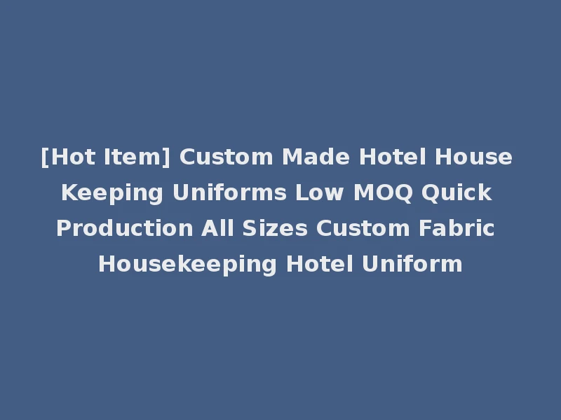 [Hot Item] Custom Made Hotel House Keeping Uniforms Low MOQ Quick Production All Sizes Custom Fabric Housekeeping Hotel Uniform