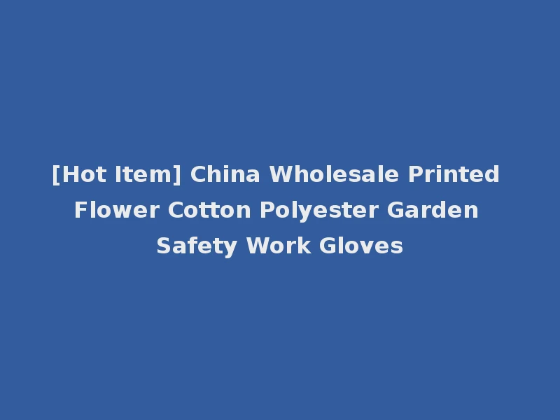 [Hot Item] China Wholesale Printed Flower Cotton Polyester Garden Safety Work Gloves