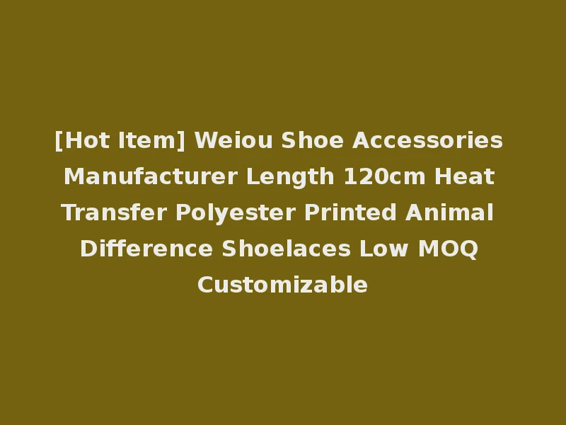 [Hot Item] Weiou Shoe Accessories Manufacturer Length 120cm Heat Transfer Polyester Printed Animal Difference Shoelaces Low MOQ Customizable