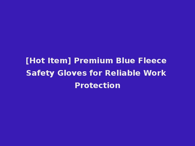[Hot Item] Premium Blue Fleece Safety Gloves for Reliable Work Protection