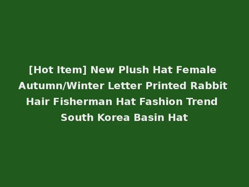 [Hot Item] New Plush Hat Female Autumn/Winter Letter Printed Rabbit Hair Fisherman Hat Fashion Trend South Korea Basin Hat