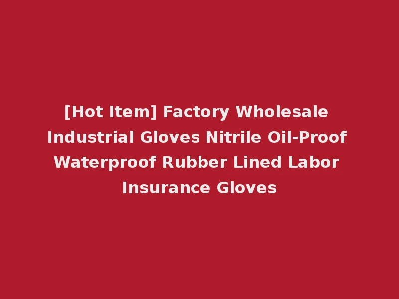 [Hot Item] Factory Wholesale Industrial Gloves Nitrile Oil-Proof Waterproof Rubber Lined Labor Insurance Gloves