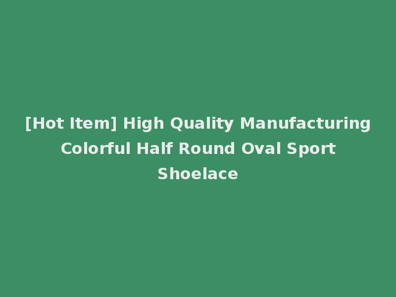 [Hot Item] High Quality Manufacturing Colorful Half Round Oval Sport Shoelace